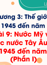 Bài 9. Nước Mỹ và các nước Tây Âu từ năm 1945 đến năm 1991 (Phần I)